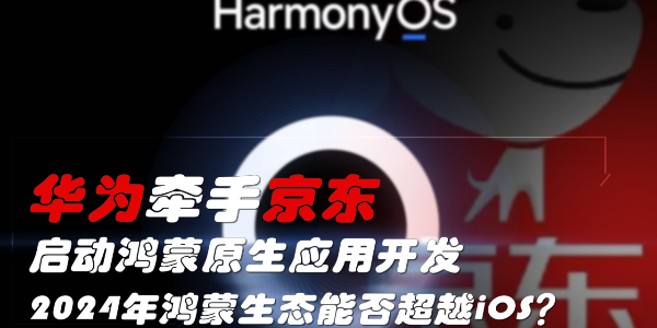 华为牵手京东，启动鸿蒙原生应用开发